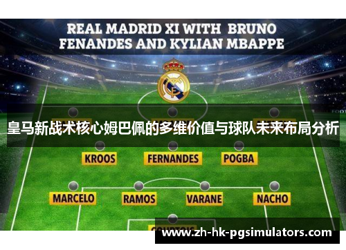 皇马新战术核心姆巴佩的多维价值与球队未来布局分析