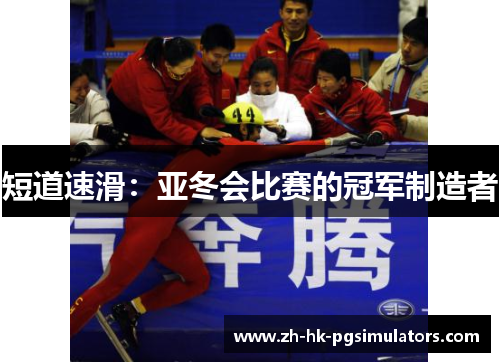 短道速滑：亚冬会比赛的冠军制造者