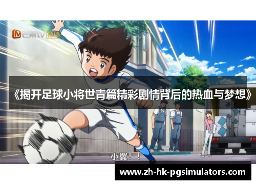 《揭开足球小将世青篇精彩剧情背后的热血与梦想》