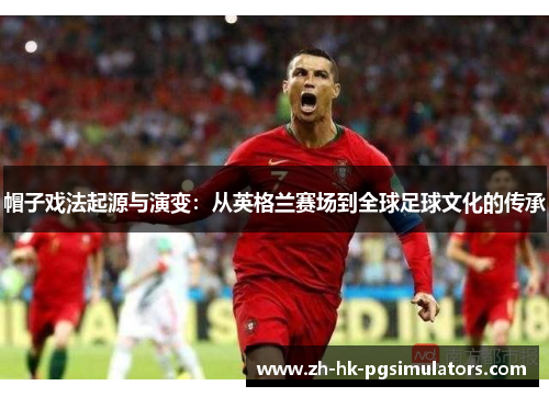 帽子戏法起源与演变：从英格兰赛场到全球足球文化的传承