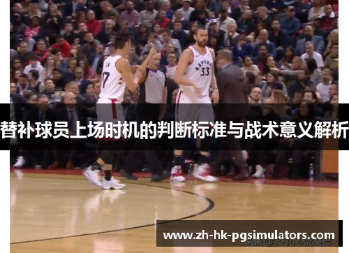 替补球员上场时机的判断标准与战术意义解析