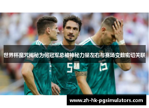 世界杯魔咒揭秘为何冠军总被神秘力量左右与赛场变数密切关联