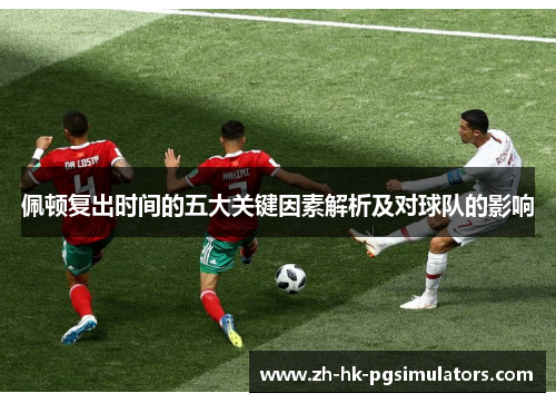 佩顿复出时间的五大关键因素解析及对球队的影响