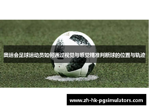 奥运会足球运动员如何通过视觉与感觉精准判断球的位置与轨迹