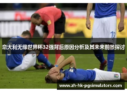 意大利无缘世界杯32强背后原因分析及其未来前景探讨