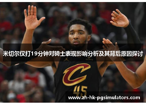 米切尔仅打19分钟对骑士表现影响分析及其背后原因探讨
