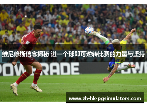 维尼修斯信念揭秘 进一个球即可逆转比赛的力量与坚持