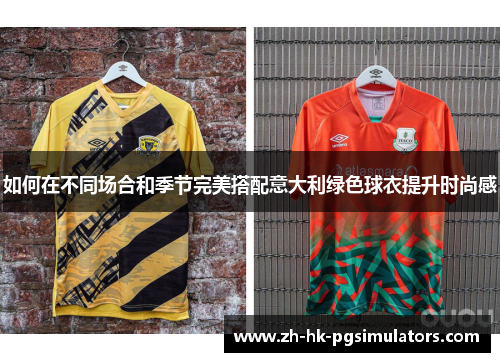 如何在不同场合和季节完美搭配意大利绿色球衣提升时尚感