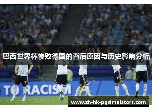 巴西世界杯惨败德国的背后原因与历史影响分析