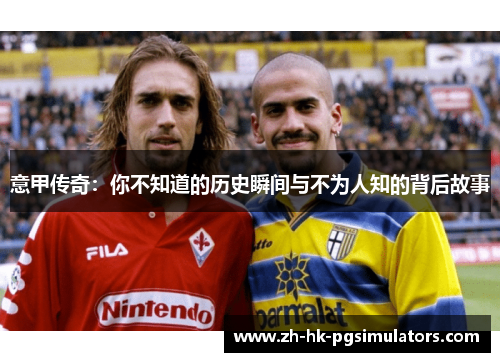 意甲传奇：你不知道的历史瞬间与不为人知的背后故事