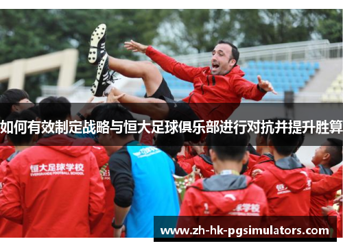 如何有效制定战略与恒大足球俱乐部进行对抗并提升胜算