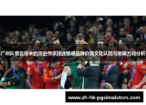 广州队更名带来的历史传承球迷情感品牌价值文化认同与发展方向分析