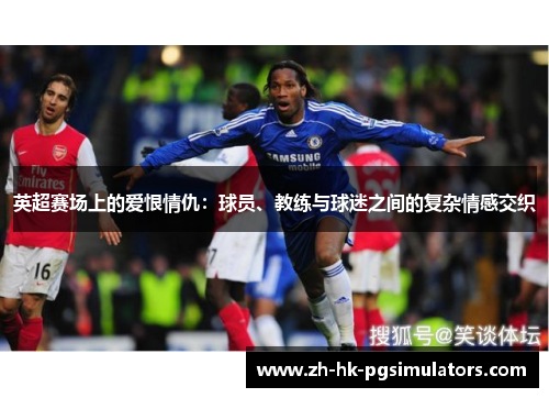 英超赛场上的爱恨情仇：球员、教练与球迷之间的复杂情感交织