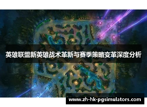 英雄联盟新英雄战术革新与赛季策略变革深度分析