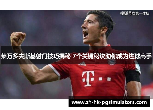 莱万多夫斯基射门技巧揭秘 7个关键秘诀助你成为进球高手
