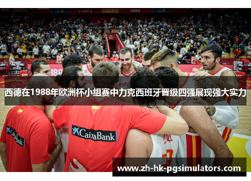 西德在1988年欧洲杯小组赛中力克西班牙晋级四强展现强大实力