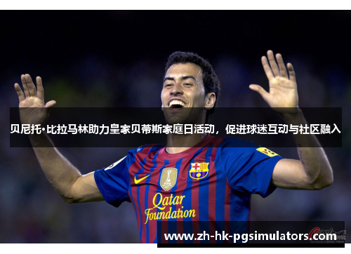 贝尼托·比拉马林助力皇家贝蒂斯家庭日活动，促进球迷互动与社区融入