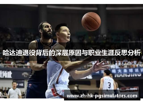 哈达迪退役背后的深层原因与职业生涯反思分析