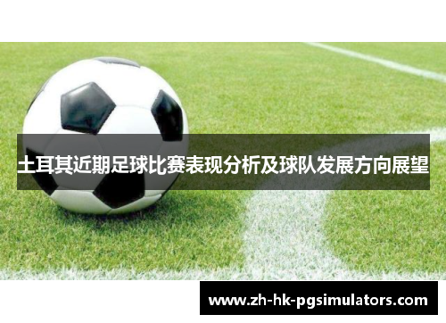 土耳其近期足球比赛表现分析及球队发展方向展望