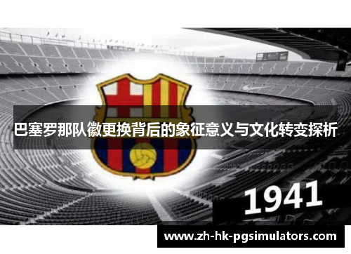 巴塞罗那队徽更换背后的象征意义与文化转变探析