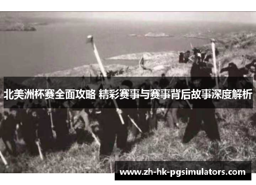 北美洲杯赛全面攻略 精彩赛事与赛事背后故事深度解析