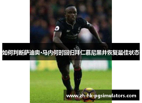 如何判断萨迪奥·马内何时回归拜仁慕尼黑并恢复最佳状态