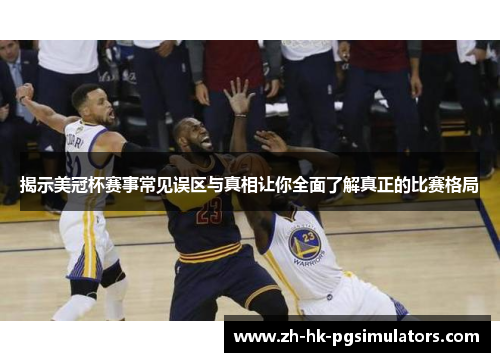 揭示美冠杯赛事常见误区与真相让你全面了解真正的比赛格局