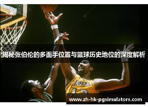 揭秘张伯伦的多面手位置与篮球历史地位的深度解析