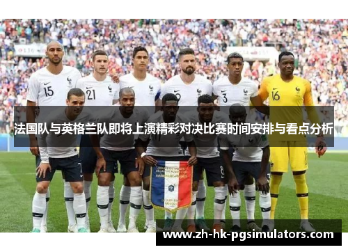 法国队与英格兰队即将上演精彩对决比赛时间安排与看点分析