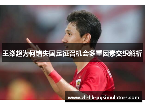 王燊超为何错失国足征召机会多重因素交织解析