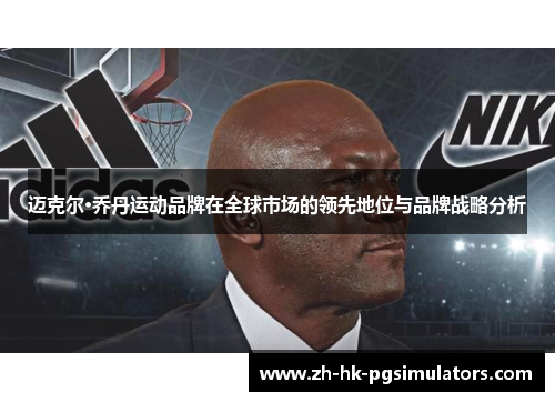 迈克尔·乔丹运动品牌在全球市场的领先地位与品牌战略分析