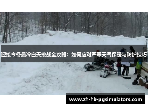 迎接今冬最冷白天挑战全攻略：如何应对严寒天气保暖与防护技巧