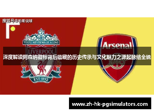 深度解读阿森纳徽标背后蕴藏的历史传承与文化魅力之源起脉络全貌