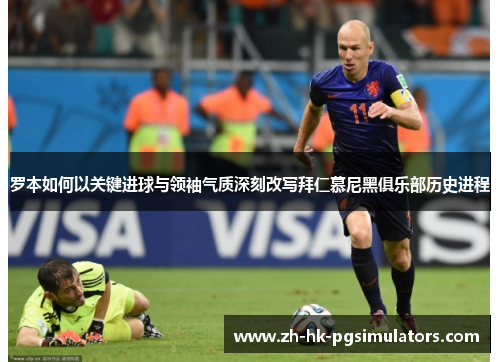 罗本如何以关键进球与领袖气质深刻改写拜仁慕尼黑俱乐部历史进程