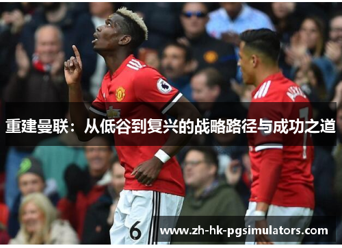 重建曼联：从低谷到复兴的战略路径与成功之道
