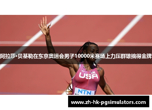 阿拉莎·贝基勒在东京奥运会男子10000米赛场上力压群雄摘得金牌