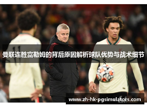 曼联连胜富勒姆的背后原因解析球队优势与战术细节