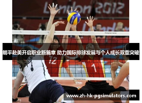朗平赴美开启职业新篇章 助力国际排球发展与个人成长双重突破