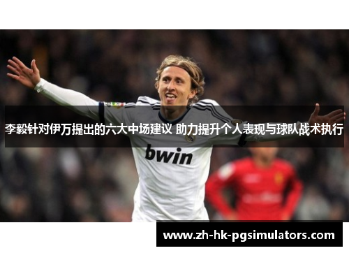 李毅针对伊万提出的六大中场建议 助力提升个人表现与球队战术执行